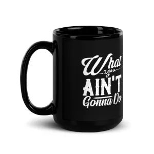 What You Ain't Gonna Do 15 oz Black Glossy Mug